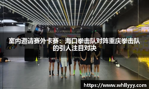 室内邀请赛外卡赛：海口拳击队对阵重庆拳击队的引人注目对决