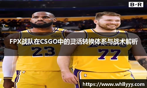 FPX战队在CSGO中的灵活转换体系与战术解析