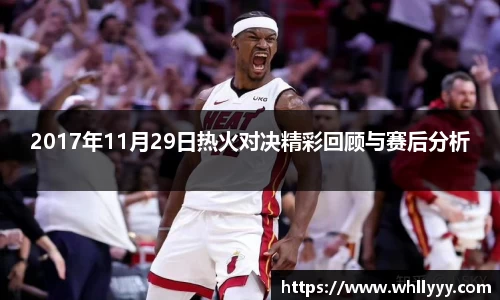 2017年11月29日热火对决精彩回顾与赛后分析