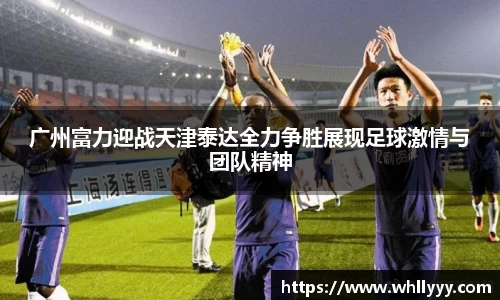 广州富力迎战天津泰达全力争胜展现足球激情与团队精神